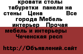 кровати,столы,табуретки, панели на стены › Цена ­ 1 500 - Все города Мебель, интерьер » Прочая мебель и интерьеры   . Чеченская респ.